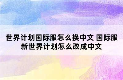 世界计划国际服怎么换中文 国际服新世界计划怎么改成中文